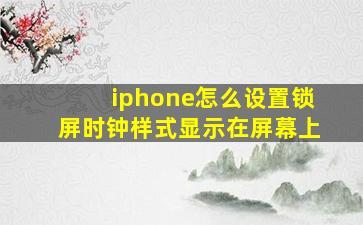 iphone怎么设置锁屏时钟样式显示在屏幕上