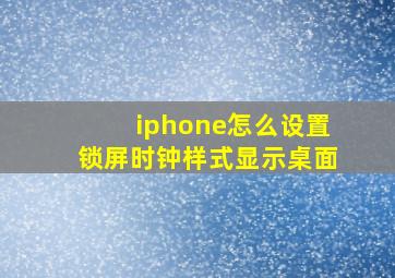 iphone怎么设置锁屏时钟样式显示桌面