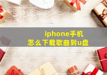 iphone手机怎么下载歌曲到u盘