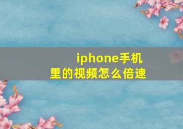 iphone手机里的视频怎么倍速