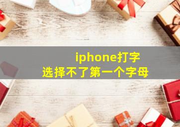 iphone打字选择不了第一个字母