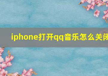 iphone打开qq音乐怎么关闭