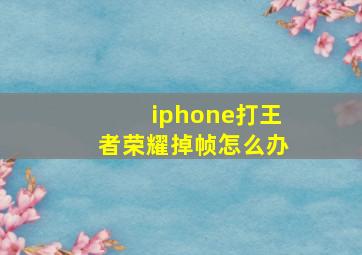 iphone打王者荣耀掉帧怎么办