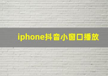 iphone抖音小窗口播放