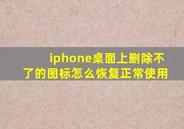 iphone桌面上删除不了的图标怎么恢复正常使用