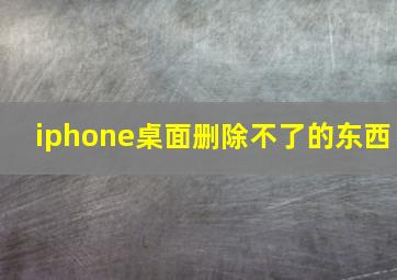 iphone桌面删除不了的东西