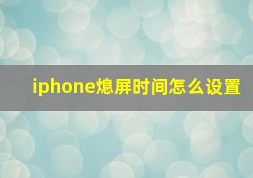 iphone熄屏时间怎么设置