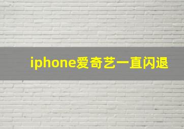 iphone爱奇艺一直闪退