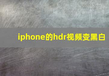 iphone的hdr视频变黑白