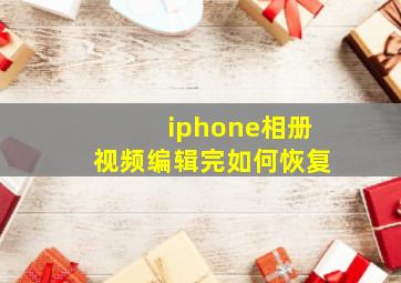 iphone相册视频编辑完如何恢复