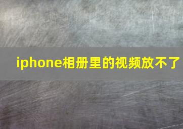 iphone相册里的视频放不了