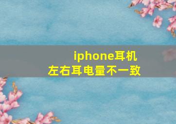 iphone耳机左右耳电量不一致