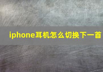 iphone耳机怎么切换下一首