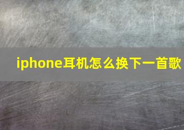 iphone耳机怎么换下一首歌