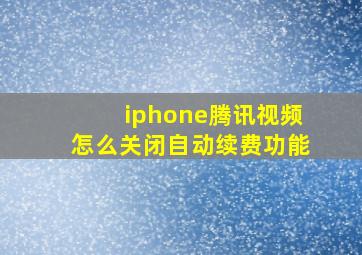 iphone腾讯视频怎么关闭自动续费功能