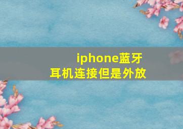 iphone蓝牙耳机连接但是外放