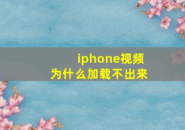 iphone视频为什么加载不出来