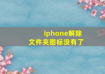 iphone解除文件夹图标没有了