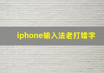 iphone输入法老打错字