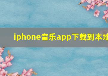 iphone音乐app下载到本地