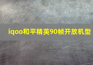 iqoo和平精英90帧开放机型