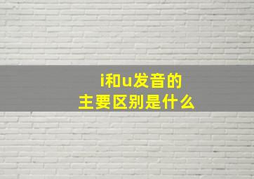 i和u发音的主要区别是什么