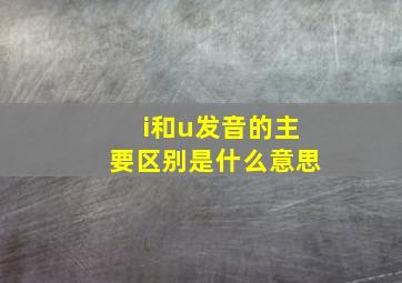 i和u发音的主要区别是什么意思