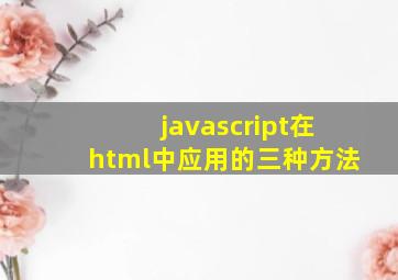 javascript在html中应用的三种方法