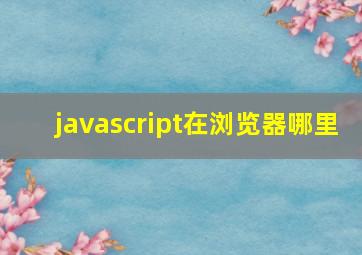 javascript在浏览器哪里