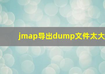 jmap导出dump文件太大