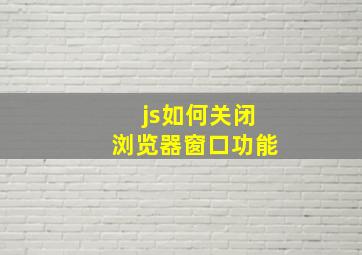 js如何关闭浏览器窗口功能