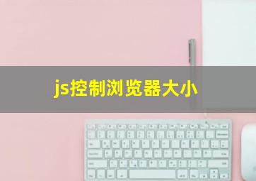 js控制浏览器大小