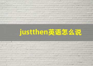 justthen英语怎么说