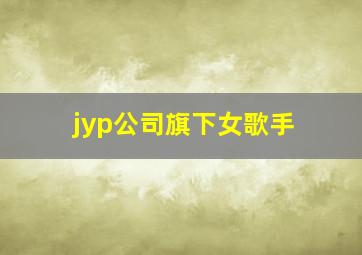 jyp公司旗下女歌手