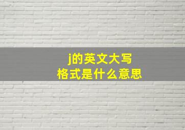 j的英文大写格式是什么意思