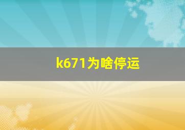 k671为啥停运