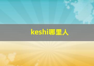 keshi哪里人