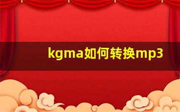 kgma如何转换mp3