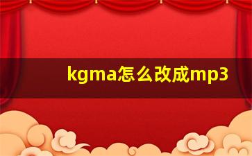 kgma怎么改成mp3