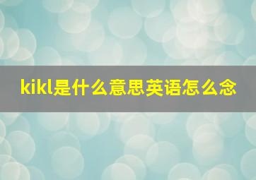 kikl是什么意思英语怎么念