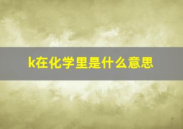 k在化学里是什么意思