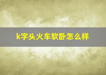 k字头火车软卧怎么样