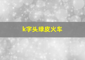 k字头绿皮火车