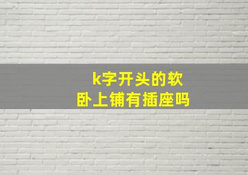 k字开头的软卧上铺有插座吗