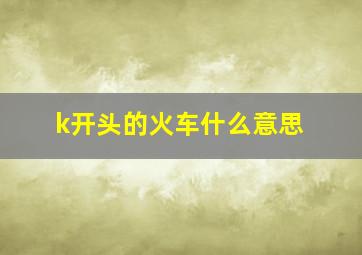 k开头的火车什么意思