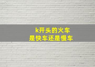 k开头的火车是快车还是慢车