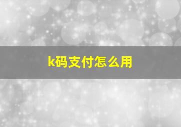 k码支付怎么用