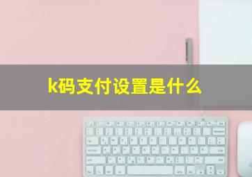 k码支付设置是什么