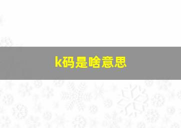 k码是啥意思