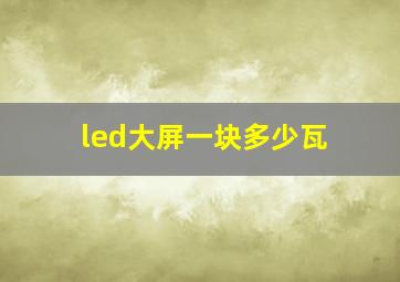 led大屏一块多少瓦